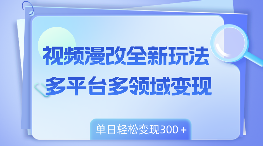 （8273期）视频漫改全新玩法，多平台多领域变现，小白轻松上手，单日变现300＋-一起网创