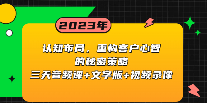 （8271期）认知 布局，重构客户心智的秘密策略三天音频课+文字版+视频录像-一起网创