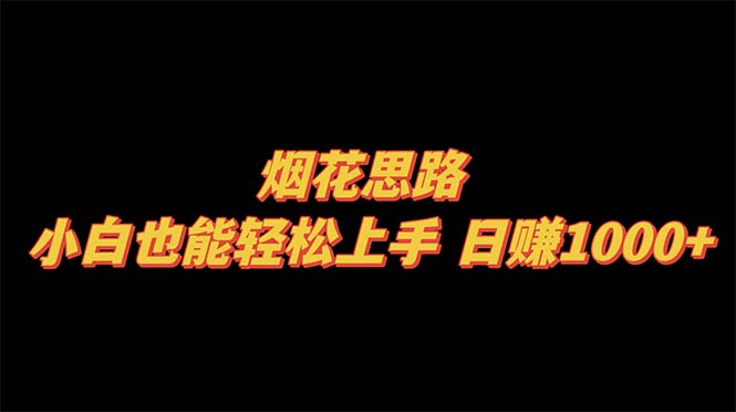 （8265期）烟花思路，小白也能轻松上手，日赚1000+-一起网创