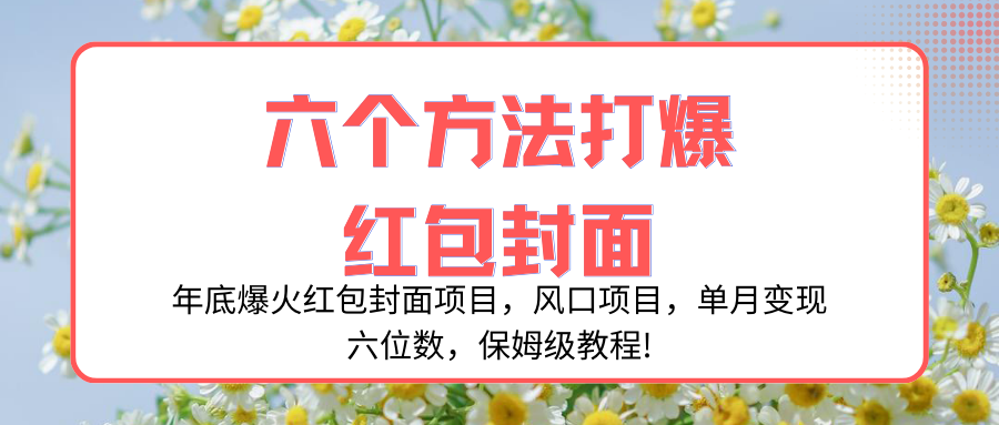 （8252期）年底爆火红包封面项目，风口项目，单月变现六位数，保姆级教程!-一起网创