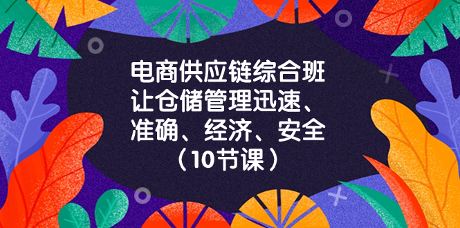 （8246期）电商-供应链综合班，让仓储管理迅速、准确、经济、安全！（10节课）-一起网创
