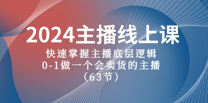 2024主播线上课，快速掌握主播底层逻辑，0-1做一个会卖货的主播（63节课）-一起网创