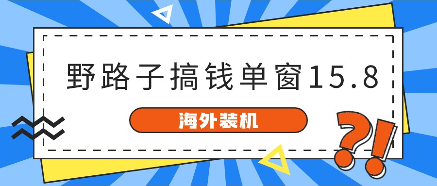 海外装机，野路子搞钱，单窗口15.8，亲测已变现10000+-一起网创