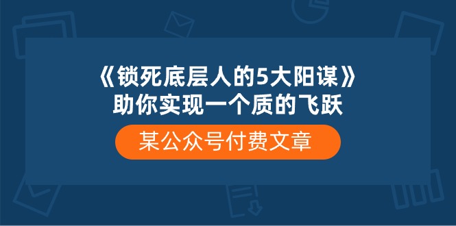 某公众号付费文章《锁死底层人的5大阳谋》助你实现一个质的飞跃-一起网创