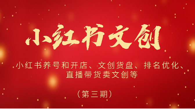 2024小红书文创（第三期）小红书养号和开店、文创货盘、排名优化、直播带货卖文创等-一起网创
