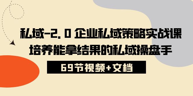 私域2.0企业私域策略实战课，培养能拿结果的私域操盘手 (69节视频+文档)-一起网创