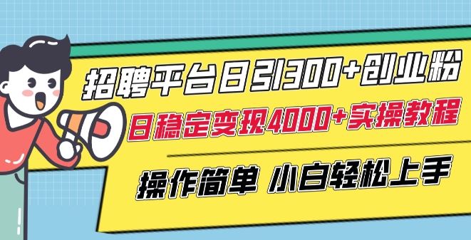 招聘平台日引300+创业粉，日稳定变现4000+实操教程小白轻松上手【揭秘】-一起网创