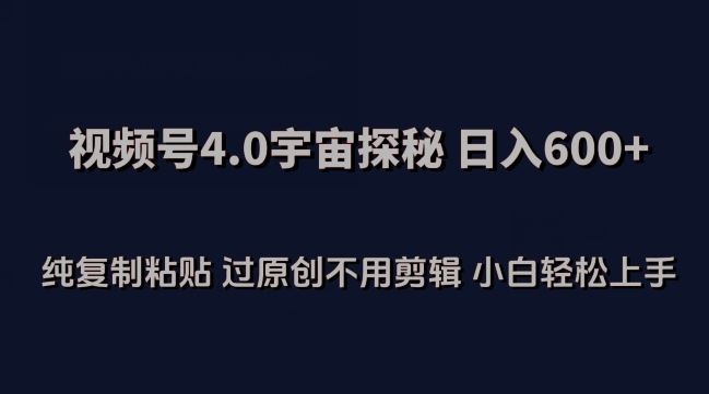 视频号4.0宇宙探秘，日入600多纯复制粘贴过原创不用剪辑小白轻松操作【揭秘】-一起网创