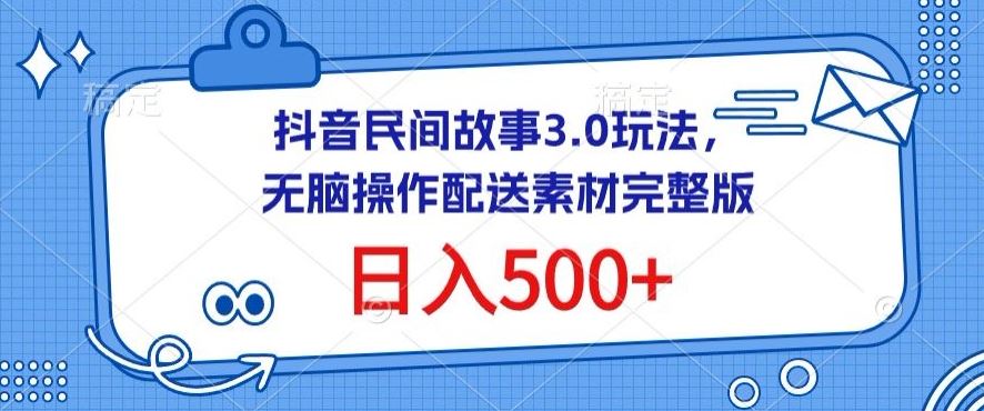 抖音民间故事3.0玩法，无脑操作，日入500+配送素材完整版【揭秘】-一起网创