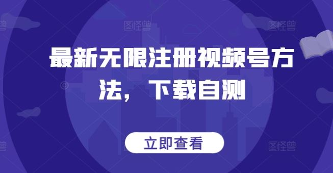 最新无限注册视频号方法，下载自测-一起网创