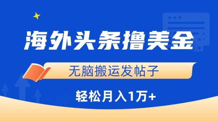 海外头条撸美金，无脑搬运发帖子，月入1万+，小白轻松掌握【揭秘】-一起网创
