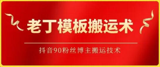 老丁模板搬运术：抖音90万粉丝博主搬运技术【揭秘】-一起网创