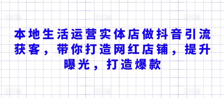 本地生活运营实体店做抖音引流获客，带你打造网红店铺，提升曝光，打造爆款-一起网创