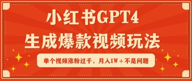 小红书GPT4生成爆款视频玩法，单个视频涨粉过千，月入1W+不是问题【揭秘】-一起网创