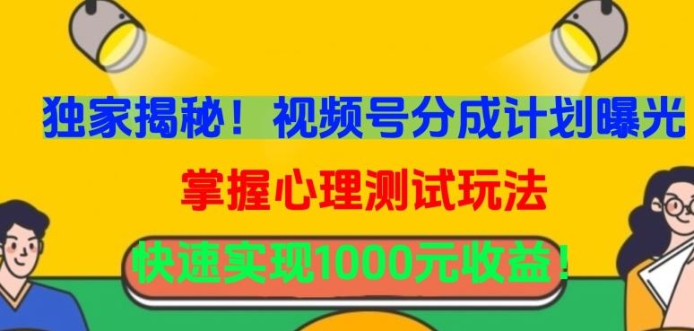 独家揭秘！视频号分成计划曝光，掌握心理测试玩法，快速实现1000元收益【揭秘】-一起网创
