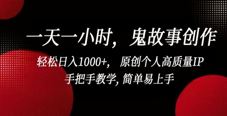 一天一小时，鬼故事创作， 轻松日入1000+， 原创个人高质量IP，手把手教学, 简单易上手【揭秘】-一起网创