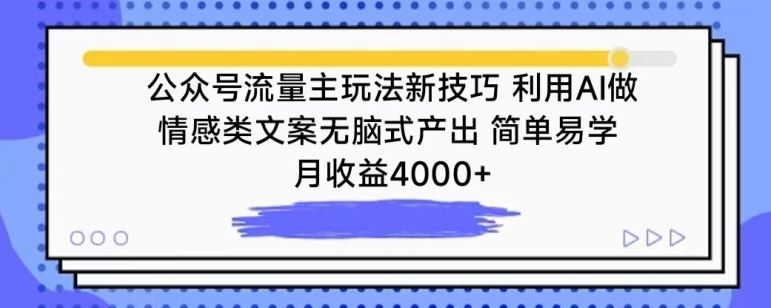 公众号流量主玩法新技巧，利用AI做情感类文案无脑式产出，简单易学，月收益4000+【揭秘】-一起网创