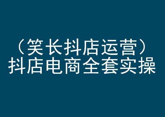笑长抖店运营，抖店电商全套实操，抖音小店电商培训-一起网创