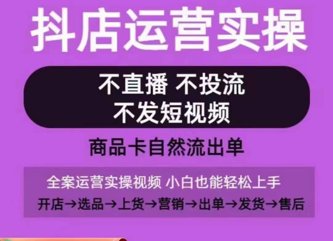 抖店运营实操课，从0-1起店视频全实操，不直播、不投流、不发短视频，商品卡自然流出单-一起网创