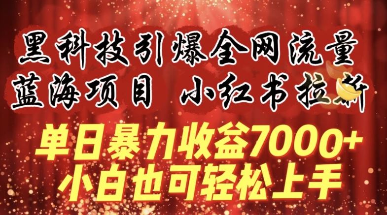 蓝海项目!黑科技引爆全网流量小红书拉新，单日暴力收益7000+，小白也能轻松上手【揭秘】-一起网创