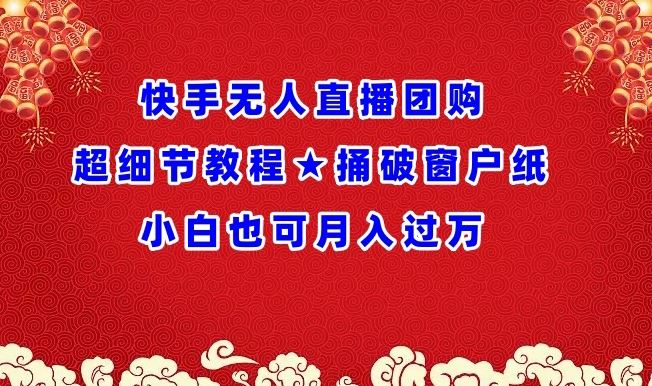 快手无人直播团购超细节教程★捅破窗户纸小白也可月人过万【揭秘】-一起网创