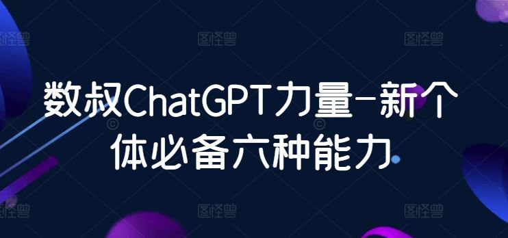 数叔ChatGPT力量-新个体必备六种能力-一起网创