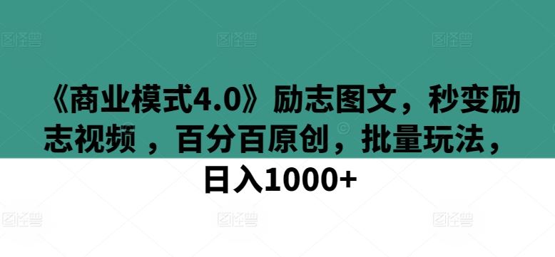 《商业模式4.0》励志图文，秒变励志视频 ，百分百原创，批量玩法，日入1000+【揭秘】-一起网创