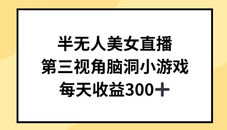 半无人美女直播，第三视角脑洞小游戏，每天收益300+【揭秘】-一起网创