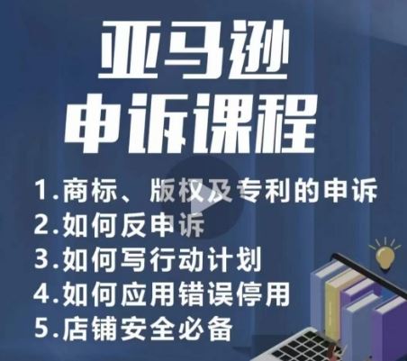 亚马逊申诉实操课，​商标、版权及专利的申诉，店铺安全必备-一起网创