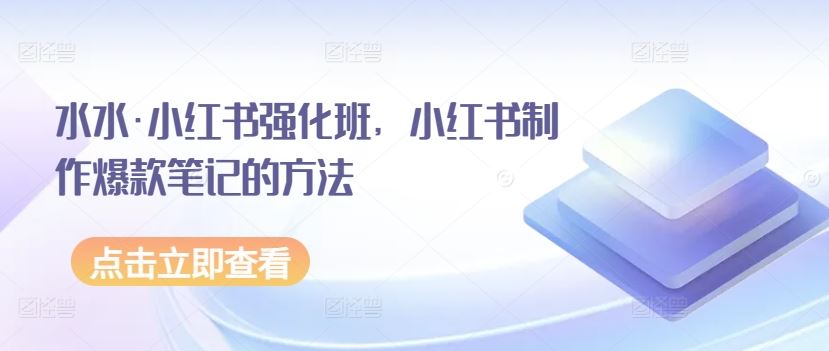 水水·小红书强化班，小红书制作爆款笔记的方法-一起网创