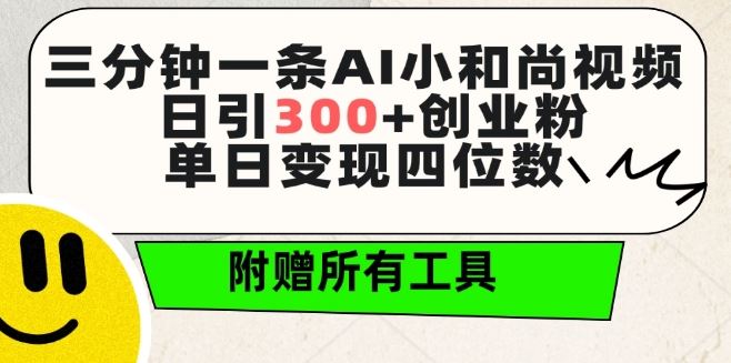 三分钟一条AI小和尚视频 ，日引300+创业粉，单日变现四位数 ，附赠全套免费工具【揭秘】-一起网创