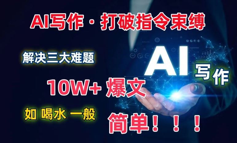 AI写作：解决三大难题，10W+爆文如喝水一般简单，打破指令调教束缚【揭秘】-一起网创
