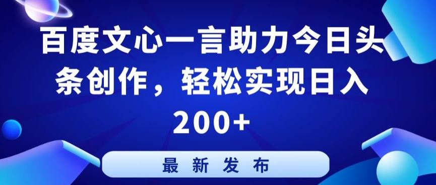 百度文心一言助力今日头条创作，轻松实现日入200+【揭秘】-一起网创