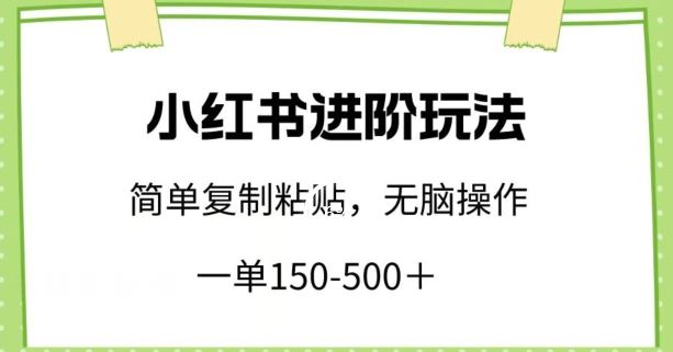 小红书进阶玩法，一单150-500+，简单复制粘贴，小白也能轻松上手【揭秘】-一起网创