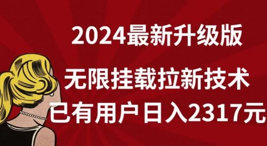 【全网独家】2024年最新升级版，无限挂载拉新技术，已有用户日入2317元【揭秘】-一起网创