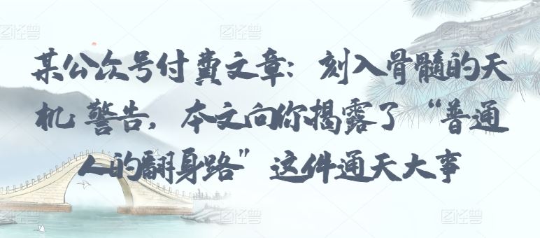 某公众号付费文章：刻入骨髓的天机: 警告，本文向你揭露了 “普通人的翻身路” 这件通天大事-一起网创