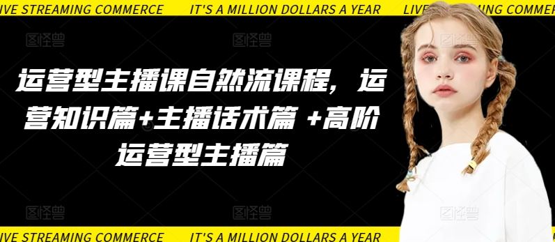 运营型主播课自然流课程，运营知识篇+主播话术篇 +高阶运营型主播篇-一起网创