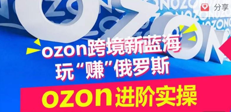 ozon跨境新蓝海玩“赚”俄罗斯，ozon进阶实操训练营-一起网创