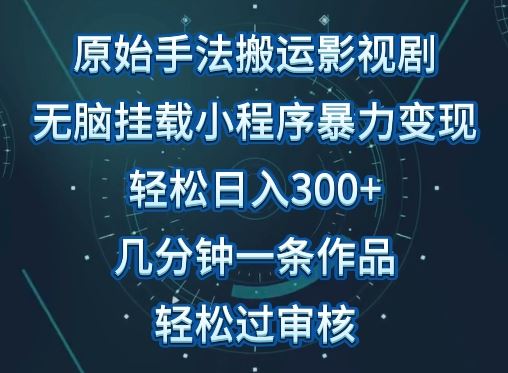 原始手法影视搬运，无脑搬运影视剧，单日收入300+，操作简单，几分钟生成一条视频，轻松过审核【揭秘】-一起网创