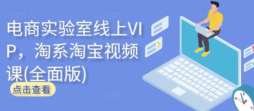 电商实验室线上VIP，淘系淘宝视频课(全面版)-一起网创