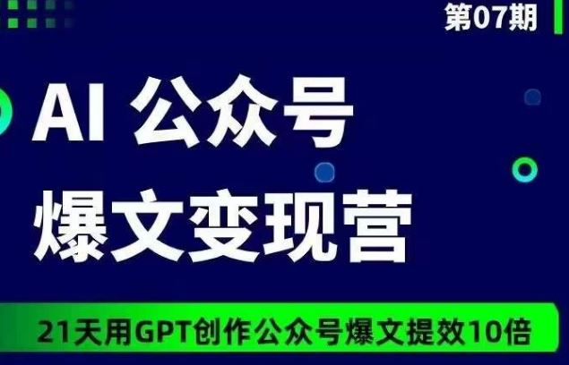 AI公众号爆文变现营07期，21天用GPT创作爆文提效10倍-一起网创