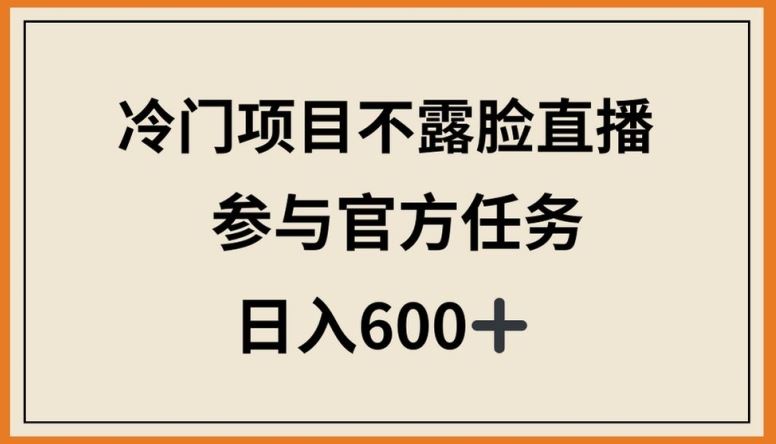 冷门项目不露脸直播，参与官方任务，日入600+【揭秘】-一起网创
