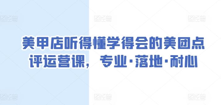 美甲店听得懂学得会的美团点评运营课，专业·落地·耐心-一起网创