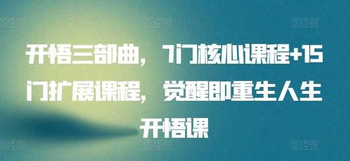 开悟三部曲，7门核心课程+15门扩展课程，觉醒即重生人生开悟课-一起网创