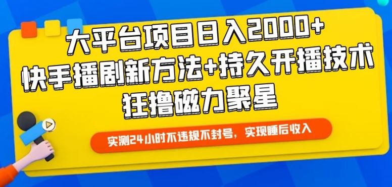 大平台项目日入2000+，快手播剧新方法+持久开播技术，狂撸磁力聚星【揭秘】-一起网创