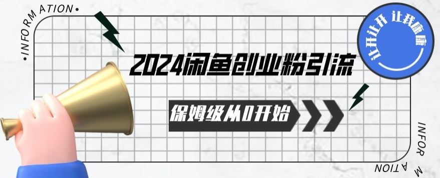 2024保姆级从0开始闲鱼创业粉引流，保姆级从0开始【揭秘 】-一起网创