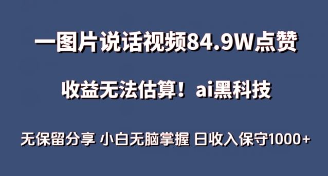 一图片说话视频84.9W点赞，收益无法估算，ai赛道蓝海项目，小白无脑掌握日收入保守1000+【揭秘】-一起网创