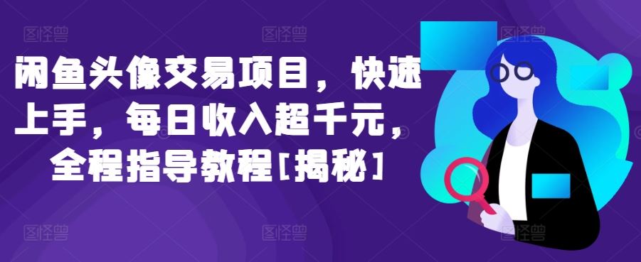 闲鱼头像交易项目，快速上手，每日收入超千元，全程指导教程[揭秘]-一起网创