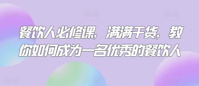 餐饮人必修课，满满干货，教你如何成为一名优秀的餐饮人-一起网创