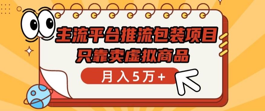 主流平台推流包装项目，只靠卖虚拟商品月入5万+【揭秘】-一起网创